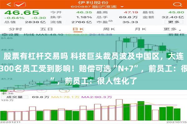 股票有杠杆交易吗 科技巨头裁员波及中国区，大连分公司近300名员工受到影响！赔偿可选“N+7”，前员工：很人性化了