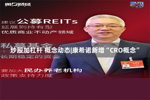 炒股加杠杆 概念动态|康希诺新增“CRO概念”