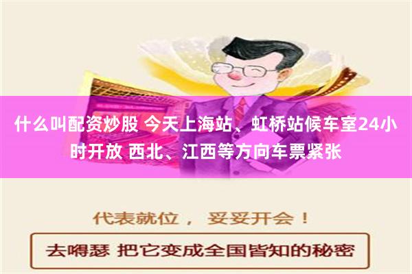 什么叫配资炒股 今天上海站、虹桥站候车室24小时开放 西北、江西等方向车票紧张