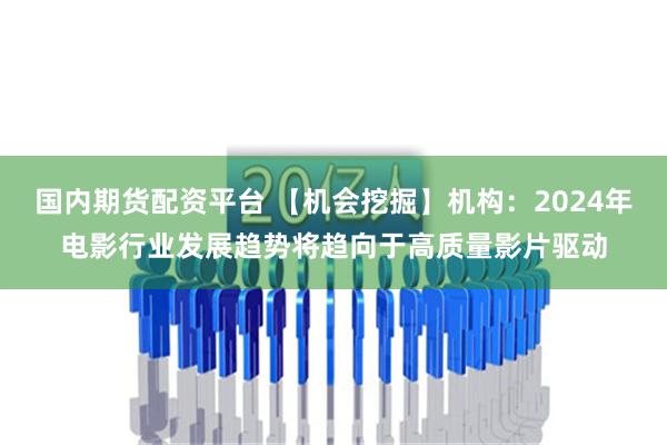 国内期货配资平台 【机会挖掘】机构：2024年电影行业发展趋势将趋向于高质量影片驱动