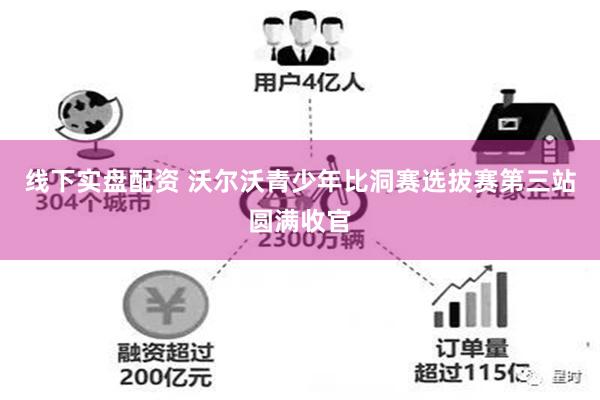 线下实盘配资 沃尔沃青少年比洞赛选拔赛第三站圆满收官