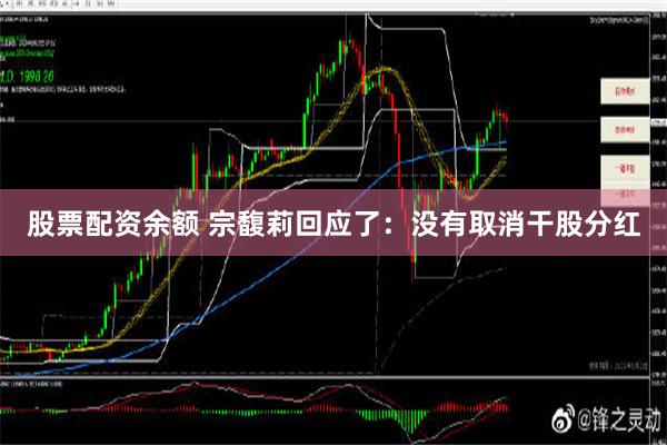 股票配资余额 宗馥莉回应了：没有取消干股分红