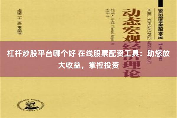 杠杆炒股平台哪个好 在线股票配资工具：助您放大收益，掌控投资