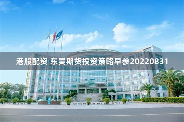 港股配资 东吴期货投资策略早参20220831