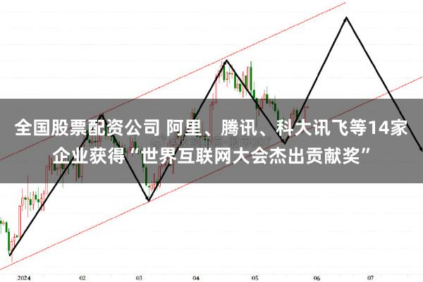 全国股票配资公司 阿里、腾讯、科大讯飞等14家企业获得“世界互联网大会杰出贡献奖”