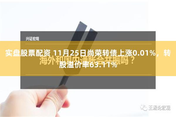 实盘股票配资 11月25日尚荣转债上涨0.01%，转股溢价率63.11%