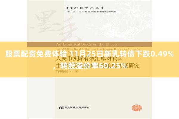 股票配资免费体验 11月25日新乳转债下跌0.49%，转股溢价率60.25%