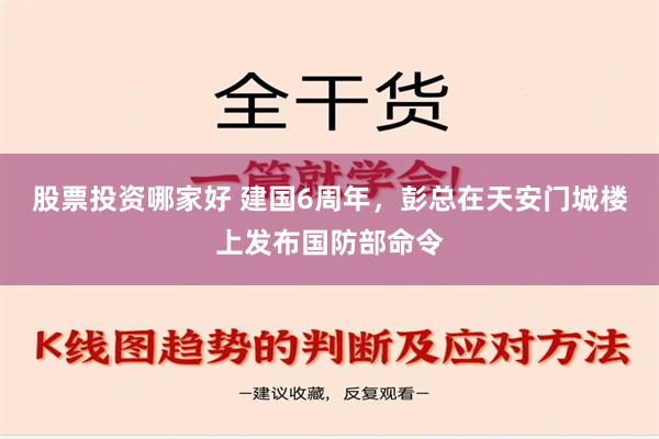 股票投资哪家好 建国6周年，彭总在天安门城楼上发布国防部命令