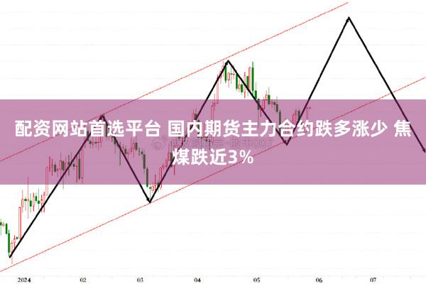 配资网站首选平台 国内期货主力合约跌多涨少 焦煤跌近3%