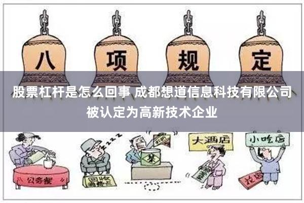 股票杠杆是怎么回事 成都想道信息科技有限公司被认定为高新技术企业