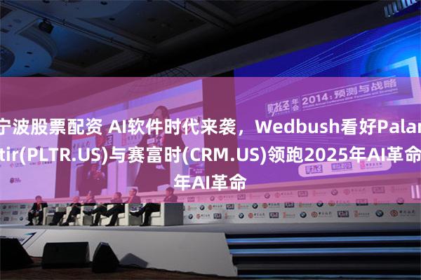 宁波股票配资 AI软件时代来袭，Wedbush看好Palantir(PLTR.US)与赛富时(CRM.US)领跑2025年AI革命